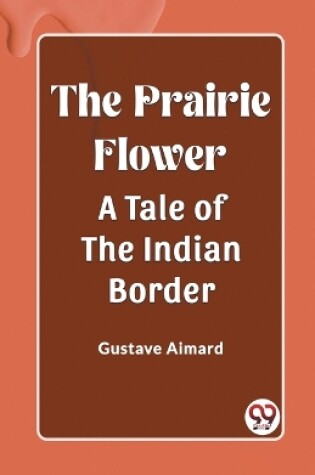 Cover of The Prairie Flower A Tale of the Indian Border