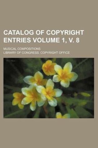 Cover of Catalog of Copyright Entries Volume 1, V. 8; Musical Compositions