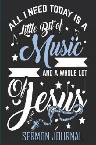 Cover of All I Need Today Is a Little Bit of Music and a Whole Lot of Jesus Sermon Journal