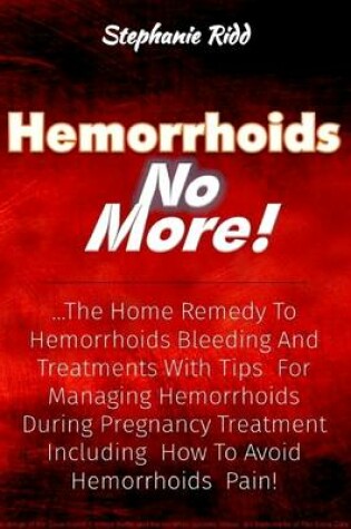 Cover of Hemorrhoids No More! : The Home Remedy to Hemorrhoids Bleeding and Treatments With Tips for Managing Hemorrhoids During Pregnancy Treatment Including How to Avoid Hemorrhoids Pain!