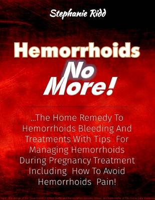 Book cover for Hemorrhoids No More! : The Home Remedy to Hemorrhoids Bleeding and Treatments With Tips for Managing Hemorrhoids During Pregnancy Treatment Including How to Avoid Hemorrhoids Pain!