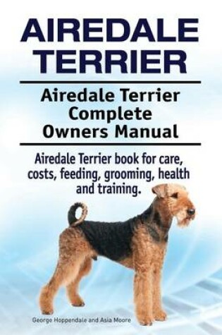 Cover of Airedale Terrier. Airedale Terrier Complete Owners Manual. Airedale Terrier book for care, costs, feeding, grooming, health and training.