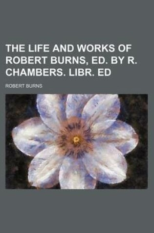Cover of The Life and Works of Robert Burns, Ed. by R. Chambers. Libr. Ed