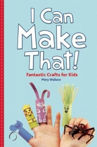 Cover of I Can Make That! Fantastic Crafts for Kids