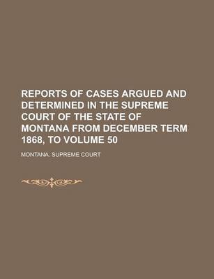 Book cover for Reports of Cases Argued and Determined in the Supreme Court of the State of Montana from December Term 1868, to Volume 50