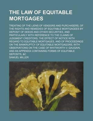 Book cover for The Law of Equitable Mortgages; Treating of the Liens of Vendors and Purchasers, of the Rights and Remedies of Equitable Mortgagees by Deposit of Deeds and Other Securities, and Particularly with Reference to the Claims of Judgment Creditors, the Effect of Not