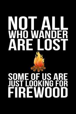 Book cover for Not All Who Wander Are Lost Some Of Us Are Just Looking For Firewood