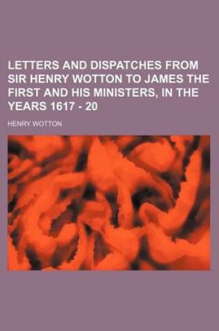 Cover of Letters and Dispatches from Sir Henry Wotton to James the First and His Ministers, in the Years 1617 - 20