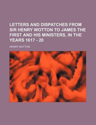 Book cover for Letters and Dispatches from Sir Henry Wotton to James the First and His Ministers, in the Years 1617 - 20