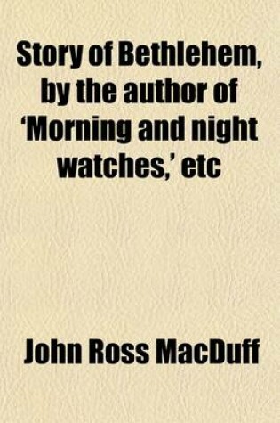 Cover of Story of Bethlehem, by the Author of 'Morning and Night Watches, ' Etc
