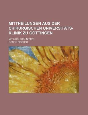 Book cover for Mittheilungen Aus Der Chirurgischen Universitats-Klinik Zu Gottingen; Mit 8 Holzschnitten