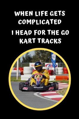 Book cover for When Life Gets Complicated I Head For The Go Kart Tracks