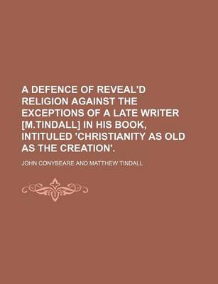 Book cover for A Defence of Reveal'd Religion Against the Exceptions of a Late Writer [M.Tindall] in His Book, Intituled 'Christianity as Old as the Creation'.