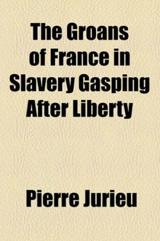 Cover of The Groans of France in Slavery Gasping After Liberty