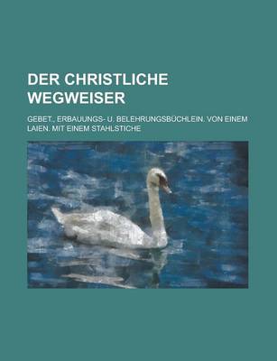 Book cover for Der Christliche Wegweiser; Gebet., Erbauungs- U. Belehrungsbuchlein. Von Einem Laien. Mit Einem Stahlstiche