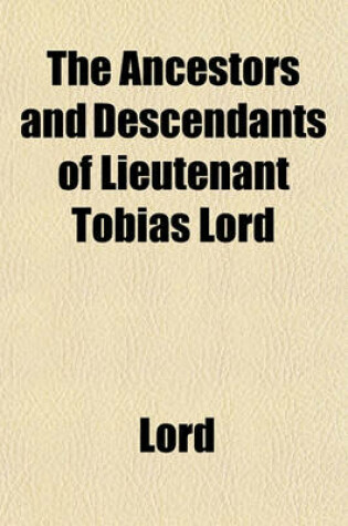 Cover of The Ancestors and Descendants of Lieutenant Tobias Lord