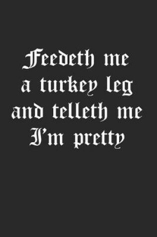 Cover of Feedeth Me A Turkey Leg And Telleth Me I'm Pretty