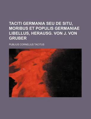 Book cover for Taciti Germania Seu de Situ, Moribus Et Populis Germaniae Libellus, Herausg. Von J. Von Gruber