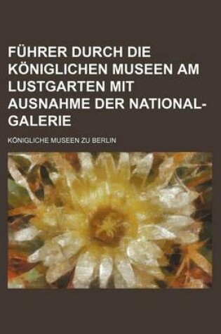Cover of Fuhrer Durch Die Koniglichen Museen Am Lustgarten Mit Ausnahme Der National-Galerie