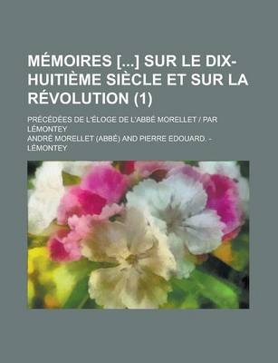 Book cover for Memoires [] Sur Le Dix-Huitieme Siecle Et Sur La Revolution (1); Precedees de L'Eloge de L'Abbe Morellet - Par Lemontey