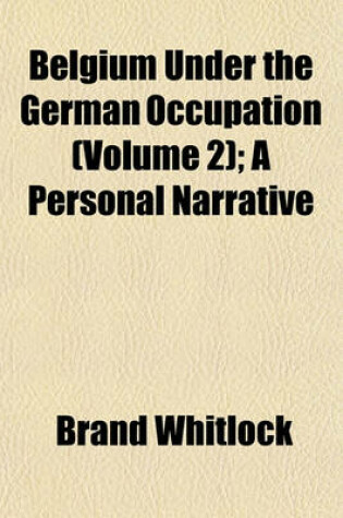 Cover of Belgium Under the German Occupation (Volume 2); A Personal Narrative