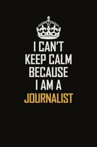 Cover of I Can't Keep Calm Because I Am A Journalist