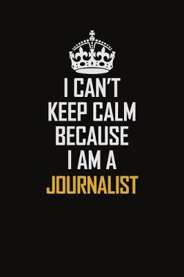 Book cover for I Can't Keep Calm Because I Am A Journalist