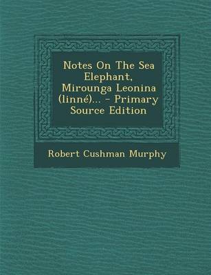 Book cover for Notes on the Sea Elephant, Mirounga Leonina (Linne)... - Primary Source Edition