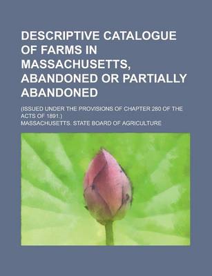 Book cover for Descriptive Catalogue of Farms in Massachusetts, Abandoned or Partially Abandoned; (Issued Under the Provisions of Chapter 280 of the Acts of 1891.)