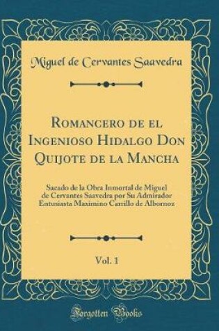 Cover of Romancero de el Ingenioso Hidalgo Don Quijote de la Mancha, Vol. 1: Sacado de la Obra Inmortal de Miguel de Cervantes Saavedra por Su Admirador Entusiasta Maximino Carrillo de Albornoz (Classic Reprint)