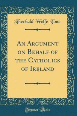 Cover of An Argument on Behalf of the Catholics of Ireland (Classic Reprint)