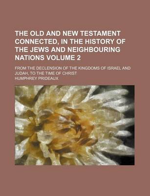 Book cover for The Old and New Testament Connected, in the History of the Jews and Neighbouring Nations Volume 2; From the Declension of the Kingdoms of Israel and Judah, to the Time of Christ