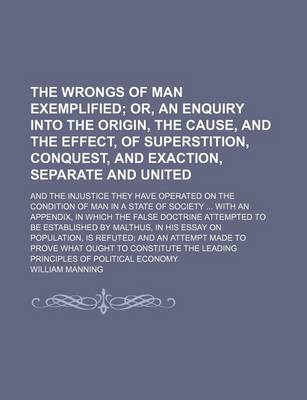 Book cover for The Wrongs of Man Exemplified; Or, an Enquiry Into the Origin, the Cause, and the Effect, of Superstition, Conquest, and Exaction, Separate and United. and the Injustice They Have Operated on the Condition of Man in a State of Society with an Appendix, in