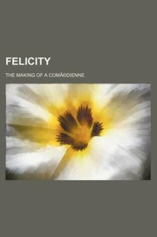 Cover of Felicity; The Making of a Coma(c)Dienne