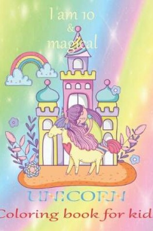 Cover of I am 10 & magical Unicorn coloring book for kids