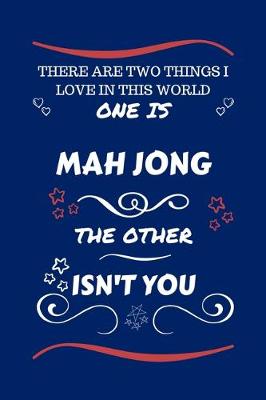 Book cover for There Are Two Things I Love In This World One Is Mah Jong The Other Isn't You