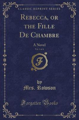 Book cover for Rebecca, or the Fille de Chambre, Vol. 1 of 4