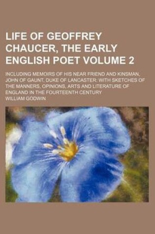 Cover of Life of Geoffrey Chaucer, the Early English Poet Volume 2; Including Memoirs of His Near Friend and Kinsman, John of Gaunt, Duke of Lancaster with Ske