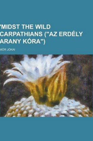 Cover of 'Midst the Wild Carpathians (AZ Erdely Arany Kora)