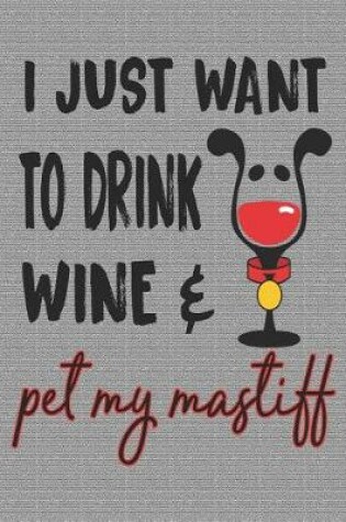 Cover of I Just Want to Drink Wine and Pet My Mastiff