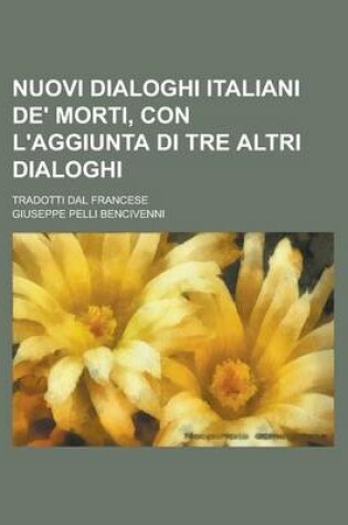 Cover of Nuovi Dialoghi Italiani de' Morti, Con L'Aggiunta Di Tre Altri Dialoghi; Tradotti Dal Francese