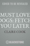 Book cover for Must Love Dogs: Fetch You Later