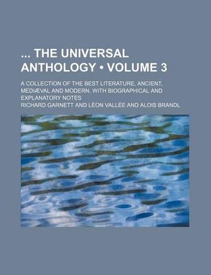 Book cover for The Universal Anthology; A Collection of the Best Literature, Ancient, Mediaeval and Modern, with Biographical and Explanatory Notes Volume 3