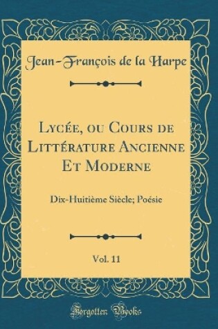 Cover of Lycée, ou Cours de Littérature Ancienne Et Moderne, Vol. 11: Dix-Huitième Siècle; Poésie (Classic Reprint)