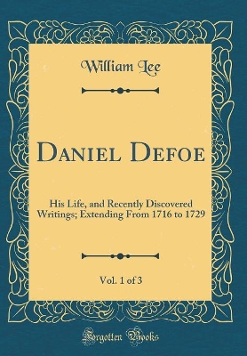 Book cover for Daniel Defoe, Vol. 1 of 3: His Life, and Recently Discovered Writings; Extending From 1716 to 1729 (Classic Reprint)