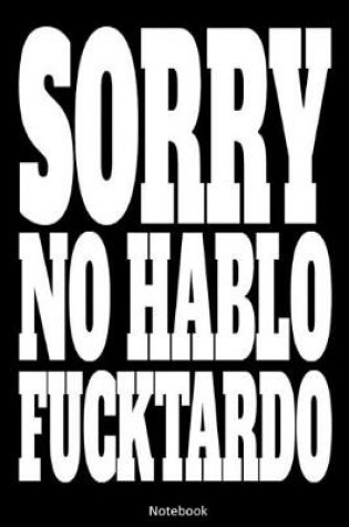 Cover of Sorry No Hablo Fucktardo Notebook