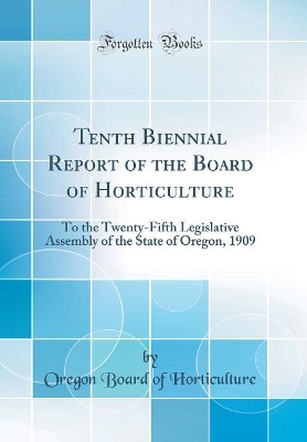 Book cover for Tenth Biennial Report of the Board of Horticulture: To the Twenty-Fifth Legislative Assembly of the State of Oregon, 1909 (Classic Reprint)