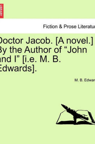 Cover of Doctor Jacob. [A Novel.] by the Author of John and I [I.E. M. B. Edwards].