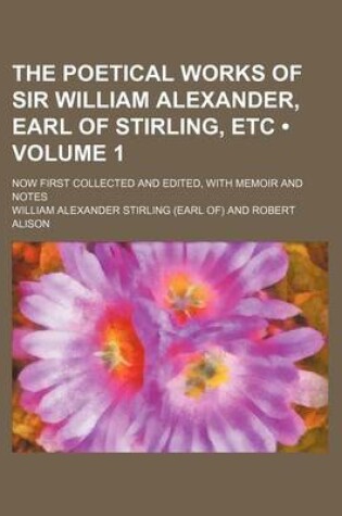Cover of The Poetical Works of Sir William Alexander, Earl of Stirling, Etc (Volume 1); Now First Collected and Edited, with Memoir and Notes