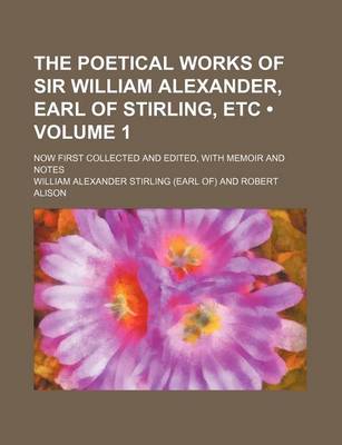 Book cover for The Poetical Works of Sir William Alexander, Earl of Stirling, Etc (Volume 1); Now First Collected and Edited, with Memoir and Notes